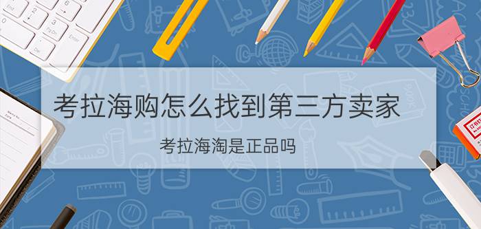 考拉海购怎么找到第三方卖家 考拉海淘是正品吗？